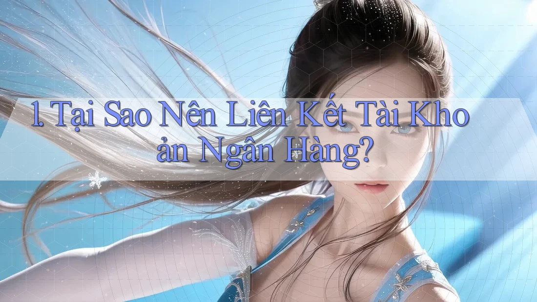 1. Tại Sao Nên Liên Kết Tài Khoản Ngân Hàng?