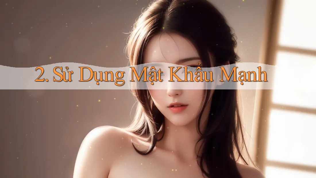 2. Sử Dụng Mật Khẩu Mạnh