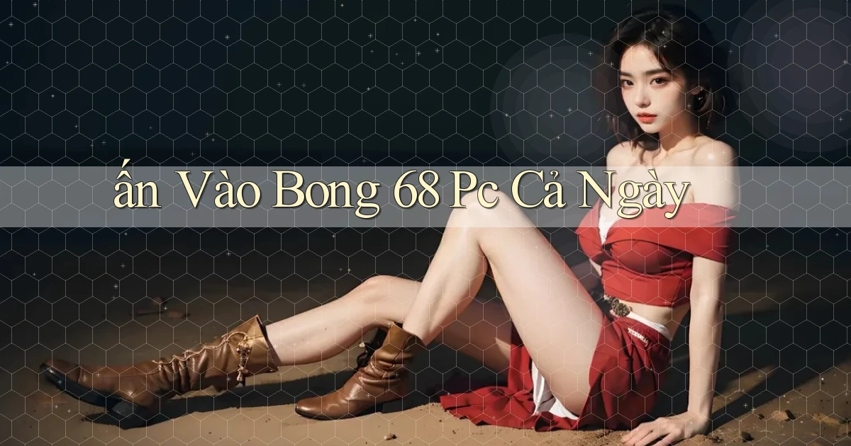 ấn vào bong 68 pc cả ngày
