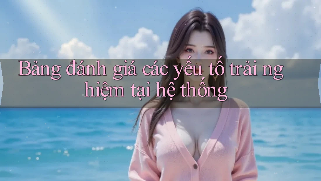 Bảng đánh giá các yếu tố trải nghiệm tại hệ thống