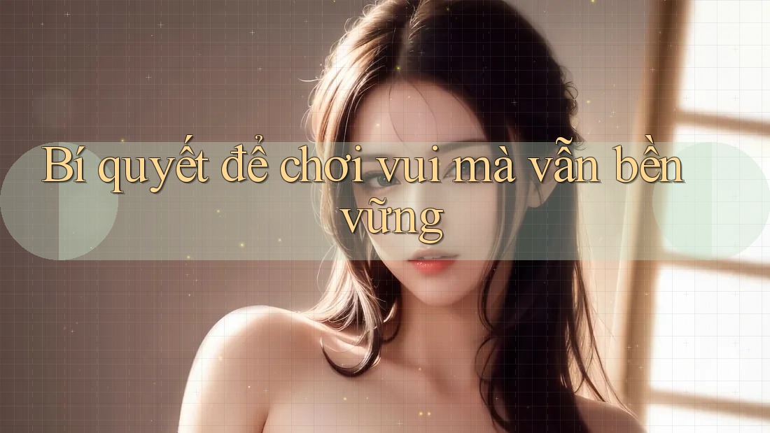 Bí quyết để chơi vui mà vẫn bền vững