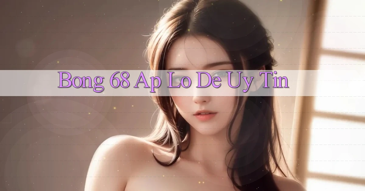 bong 68 ap lo de uy tin