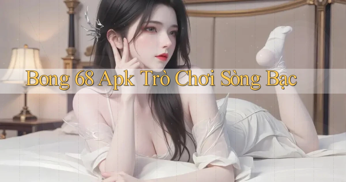 bong 68 apk trò chơi sòng bạc