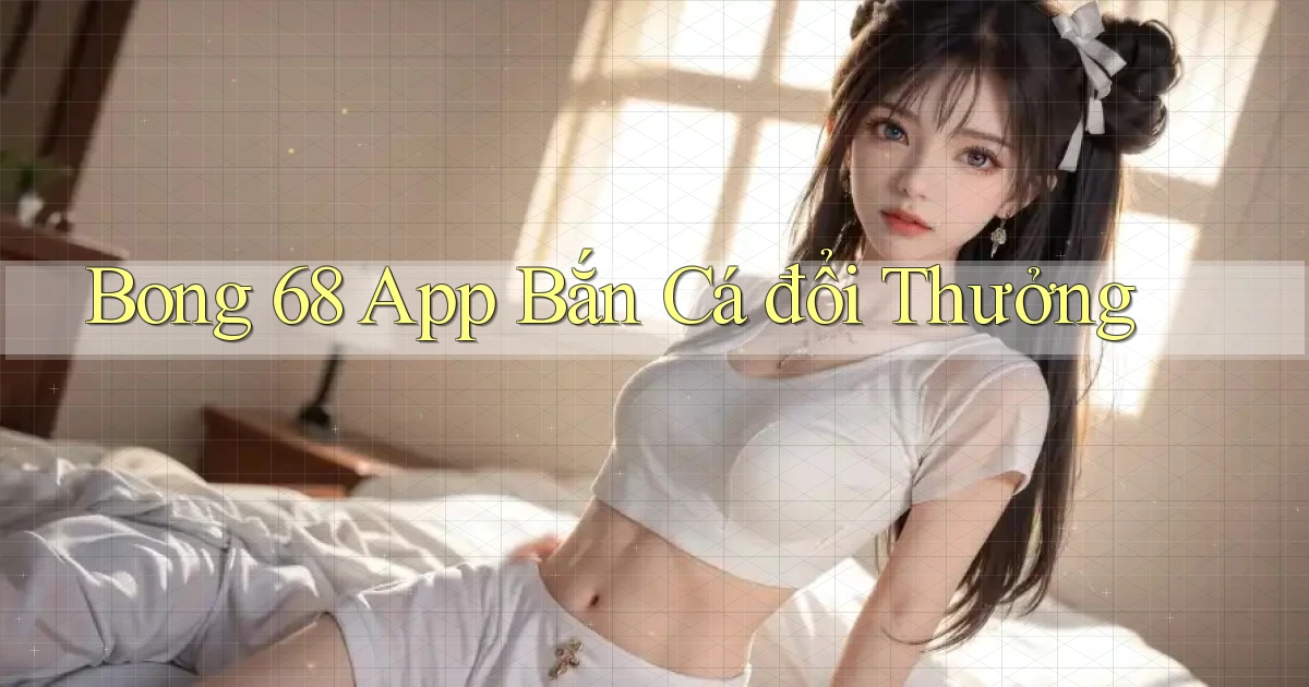 bong 68 app bắn cá đổi thưởng