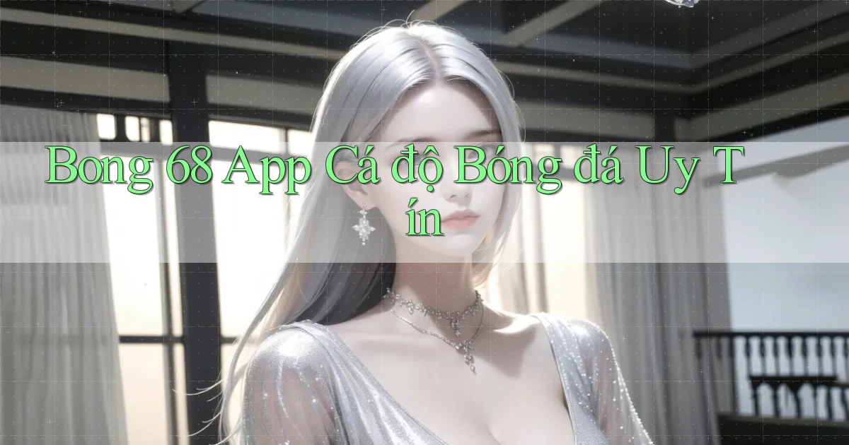 bong 68 app cá độ bóng đá uy tín