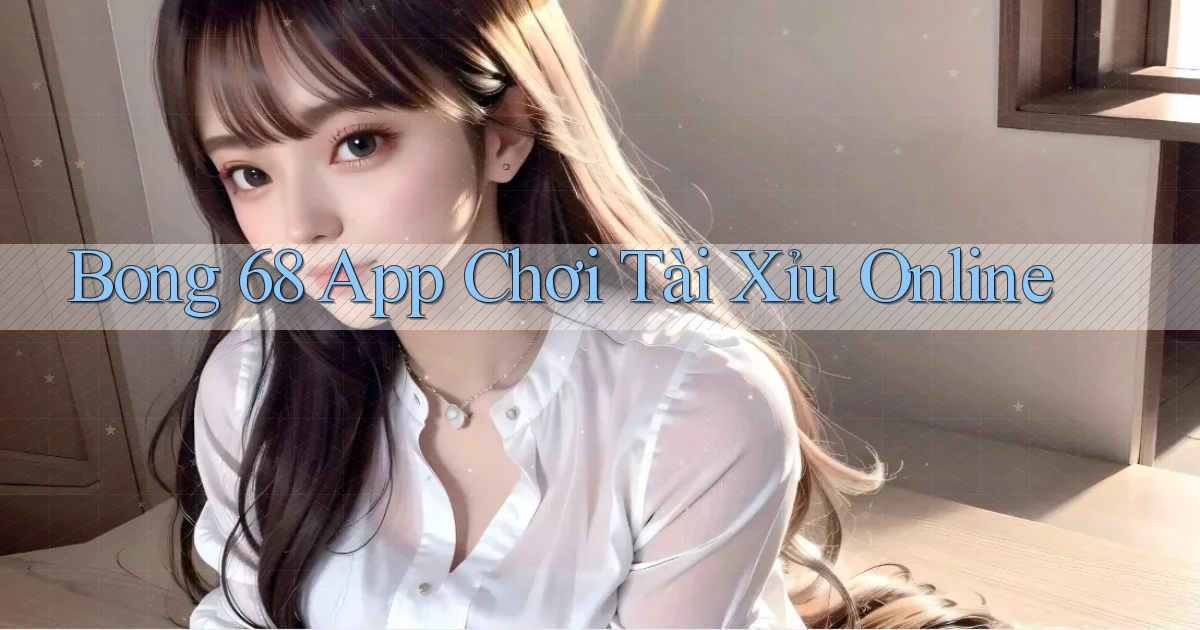 bong 68 app chơi tài xỉu online