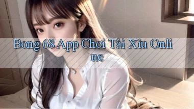 bong 68 app chơi tài xỉu online