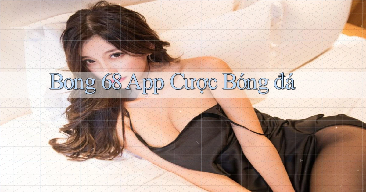 bong 68 app cược bóng đá