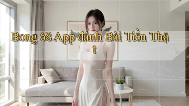 bong 68 app đánh bài tiền thật