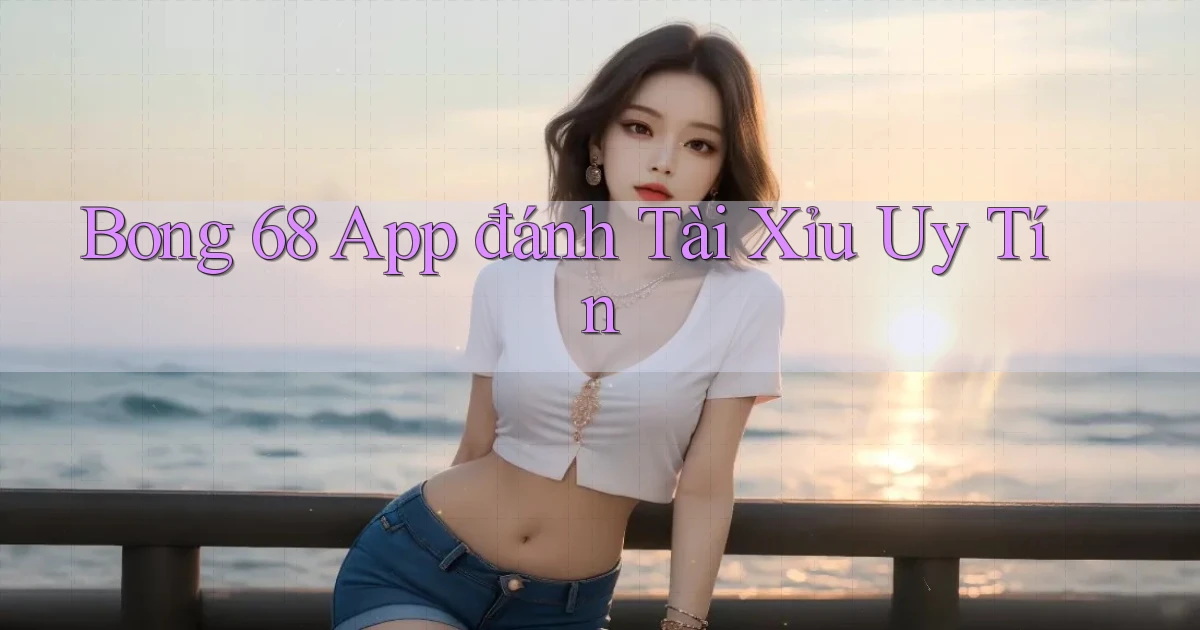 bong 68 app đánh tài xỉu uy tín