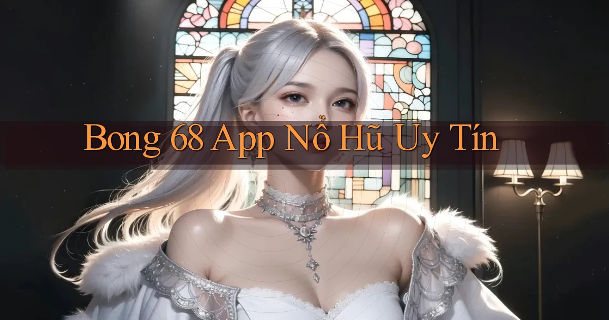 bong 68 app nổ hủ uy tín