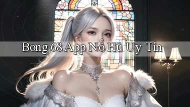 bong 68 app nổ hủ uy tín