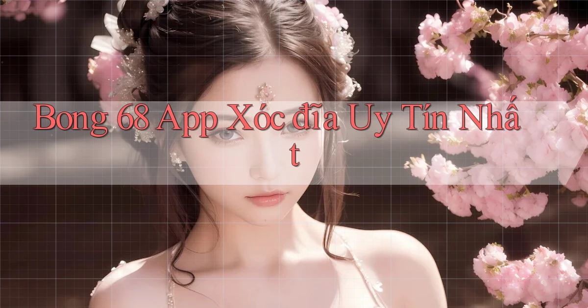 bong 68 app xóc đĩa uy tín nhất
