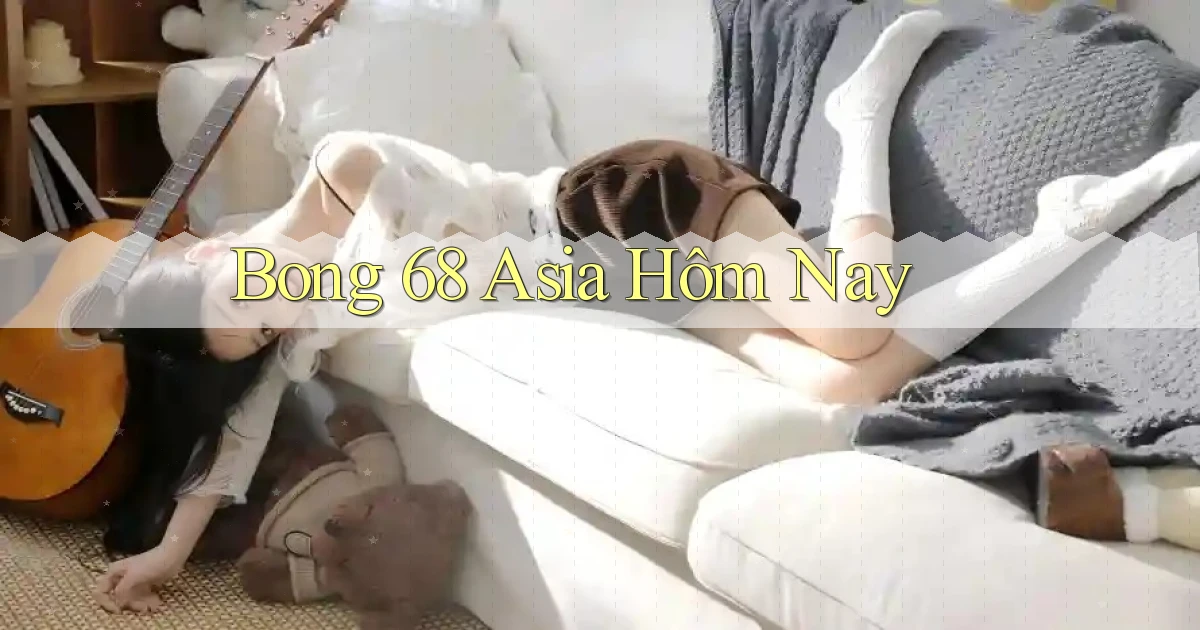 bong 68 asia hôm nay