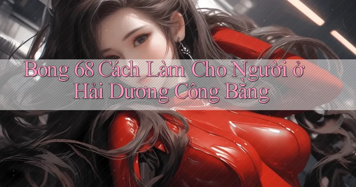 bong 68 cách làm cho người ở Hải Dương công bằng