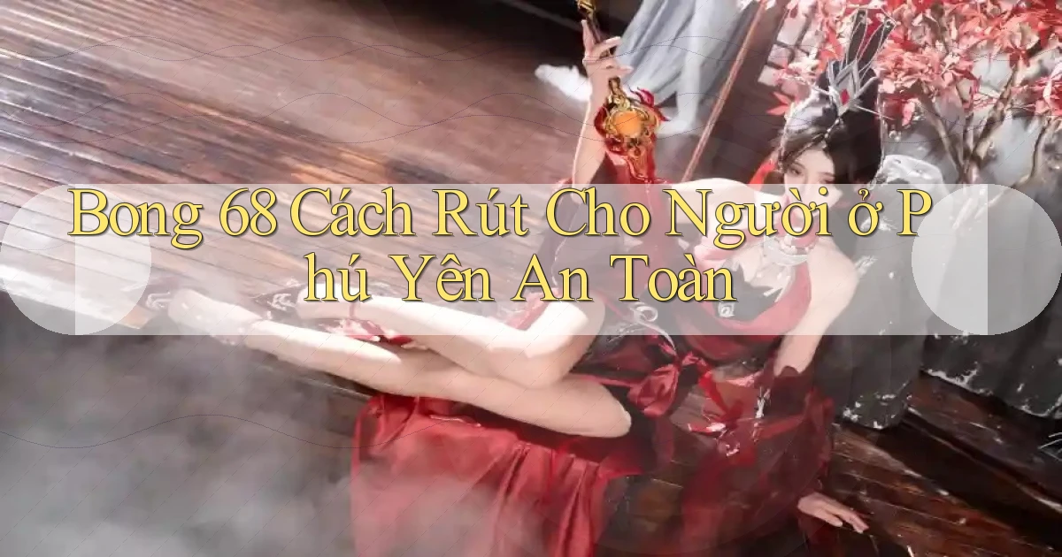 bong 68 cách rút cho người ở Phú Yên an toàn