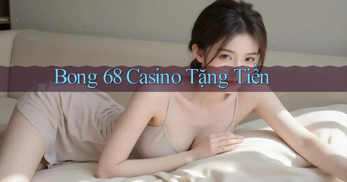 bong 68 casino tặng tiền