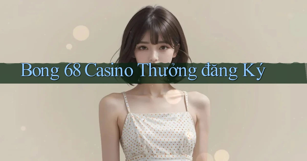 bong 68 casino thưởng đăng ký
