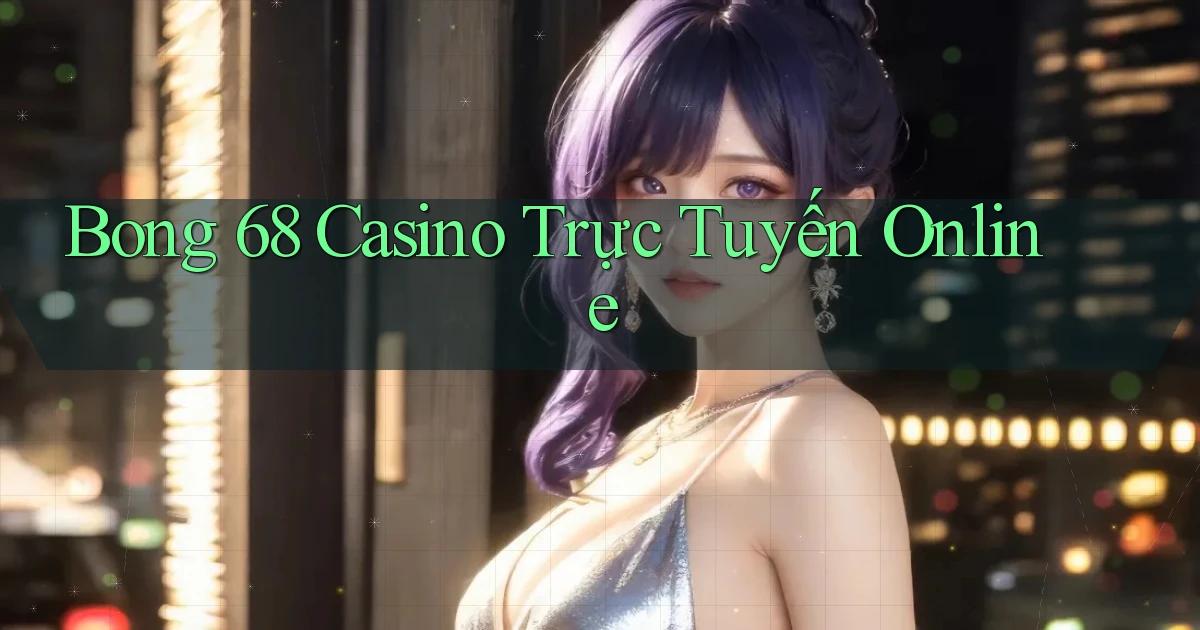 bong 68 casino trực tuyến online