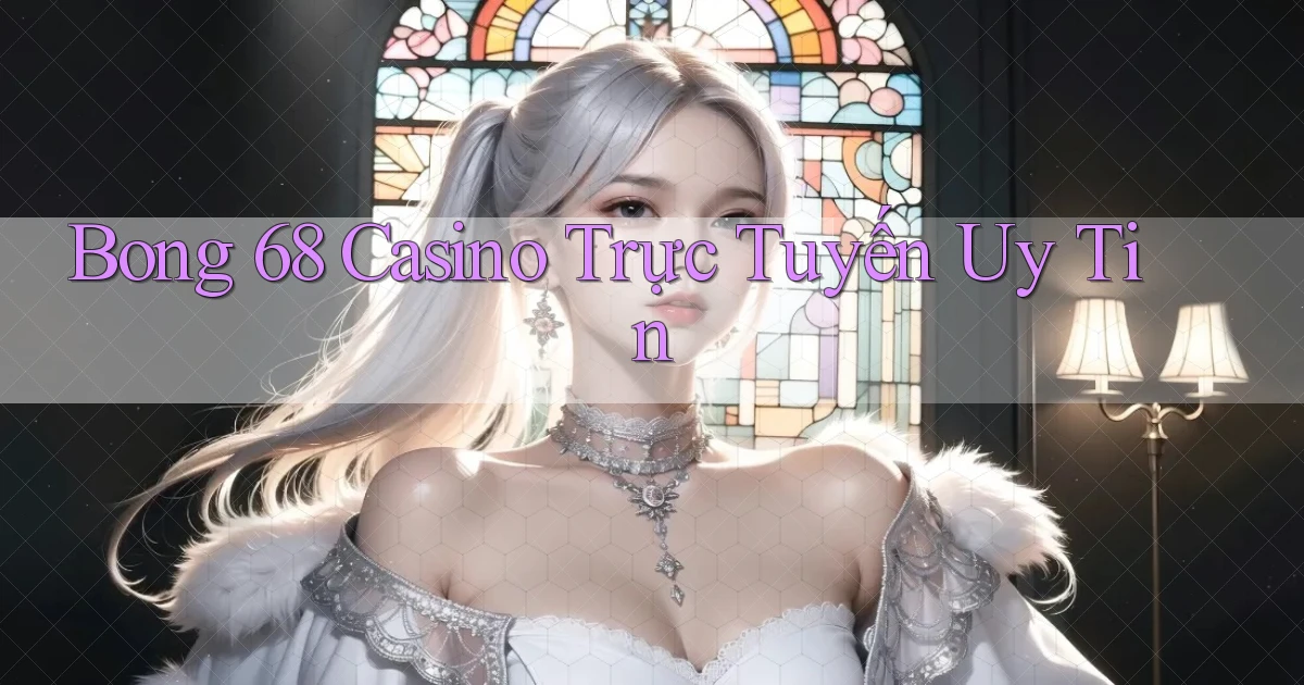 bong 68 casino trực tuyến uy tín