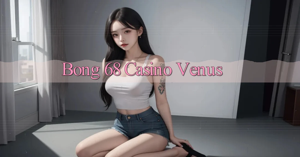 bong 68 casino venus