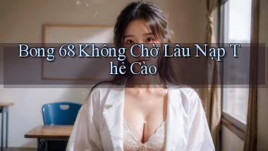 bong 68 không chờ lâu nạp thẻ cào