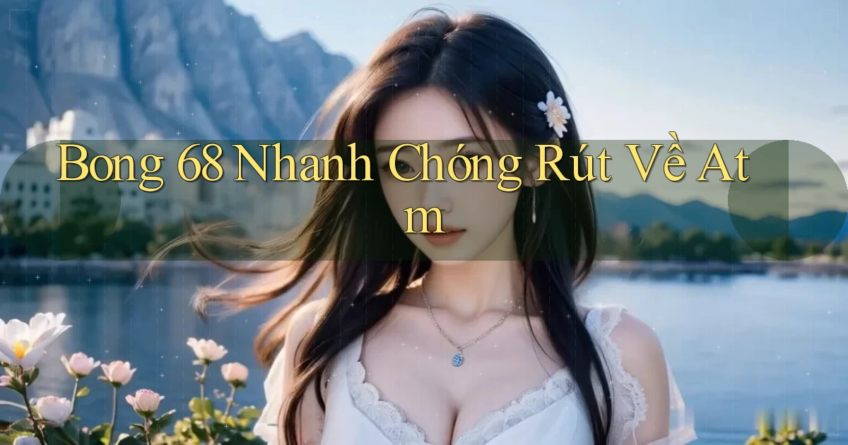 bong 68 nhanh chóng rút về atm