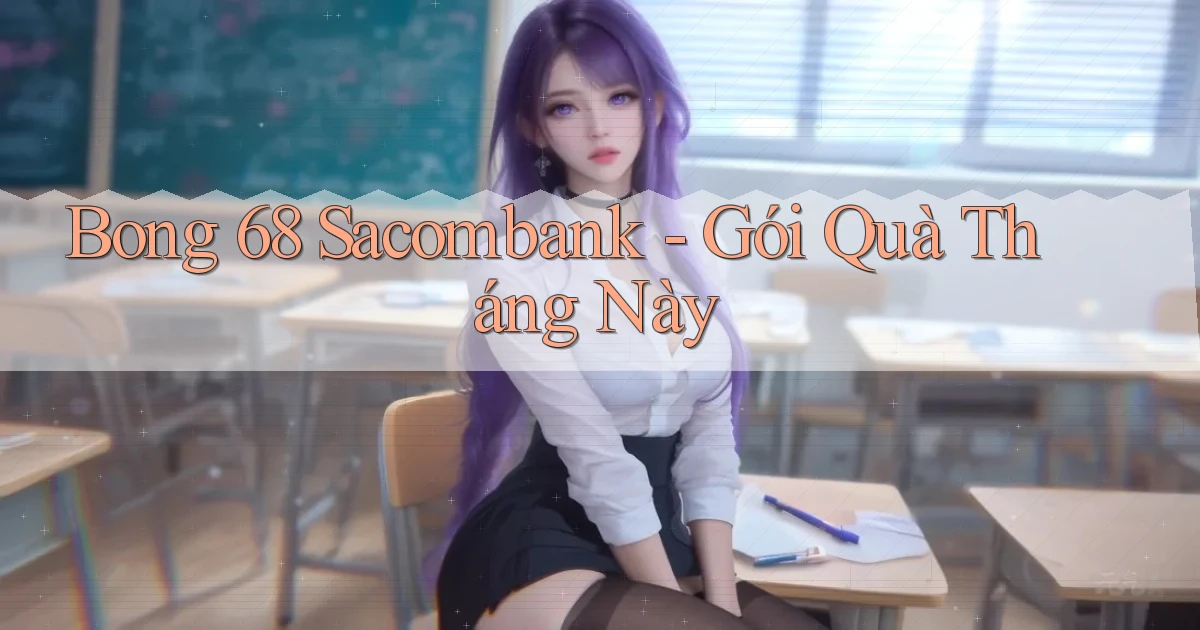 bong 68 sacombank gói quà tháng này