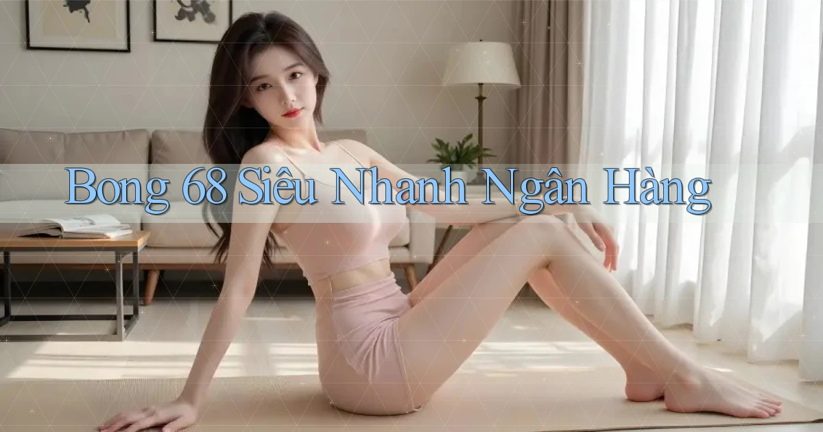bong 68 siêu nhanh ngân hàng