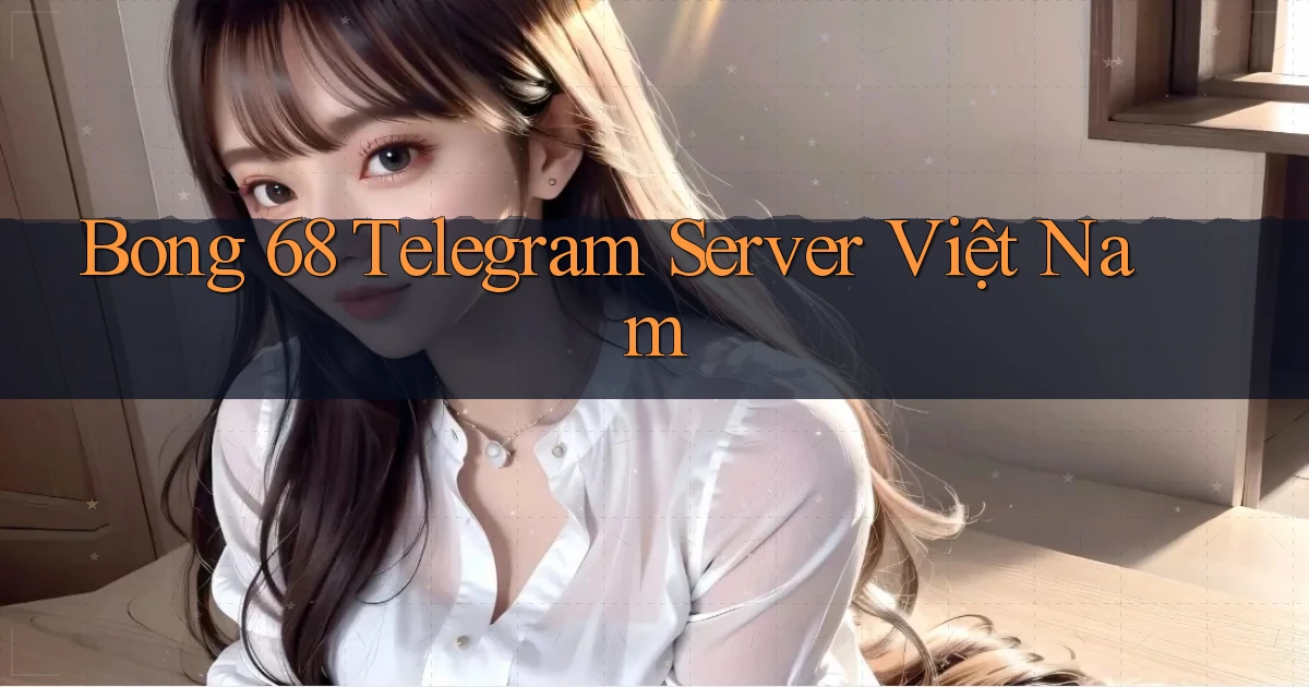 bong 68 telegram server việt nam