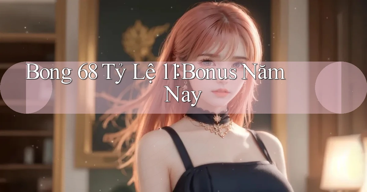 bong 68 tỷ lệ 1：1 bonus năm nay