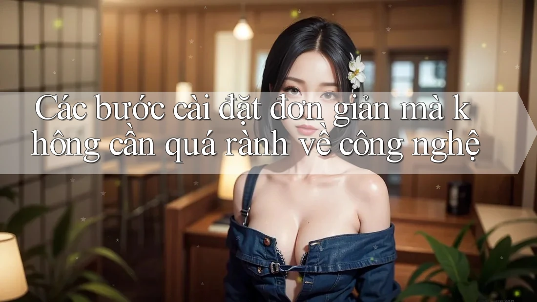 Các bước cài đặt đơn giản mà không cần quá rành về công nghệ