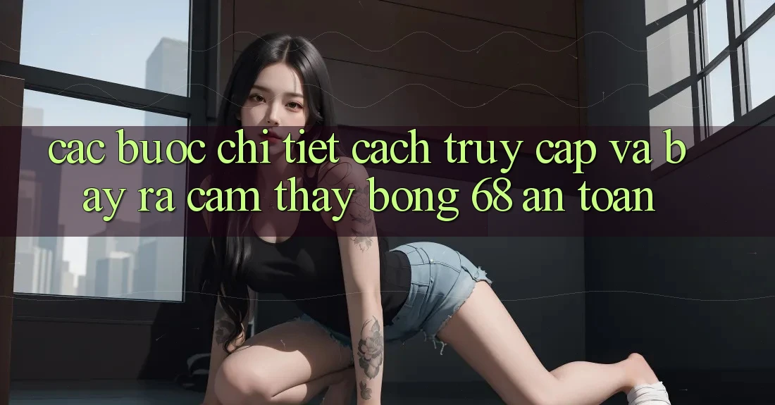 Các bước Chi Tiết Cách Truy Cập Và Bày ra Cảm thấy bong 68 An Toàn