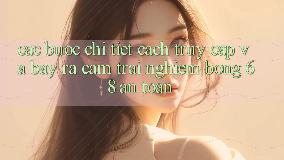 Các bước Chi Tiết Cách Truy Cập Và Bày ra Cảm trải nghiệm bong 68 An toàn