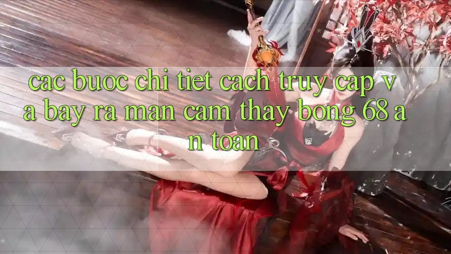 Các bước Chi Tiết Cách Truy Cập Và Bày ra màn Cảm thấy bong 68 An Toàn
