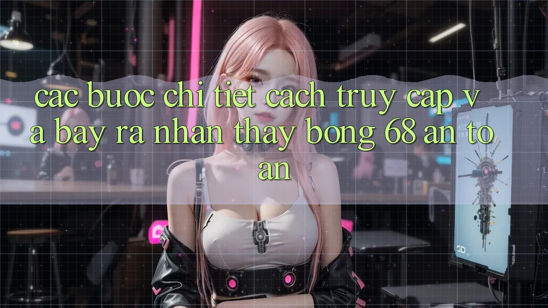 Các bước Chi Tiết Cách Truy Cập Và Bày ra Nhận thấy bong 68 An Toàn