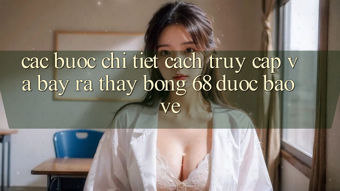 Các bước Chi Tiết Cách Truy Cập Và Bày ra Thấy bong 68 Được bảo vệ