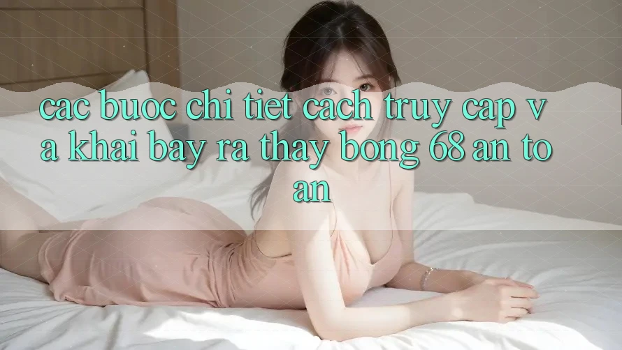 Các bước Chi Tiết Cách Truy Cập Và Khai bày ra Thấy bong 68 An Toàn
