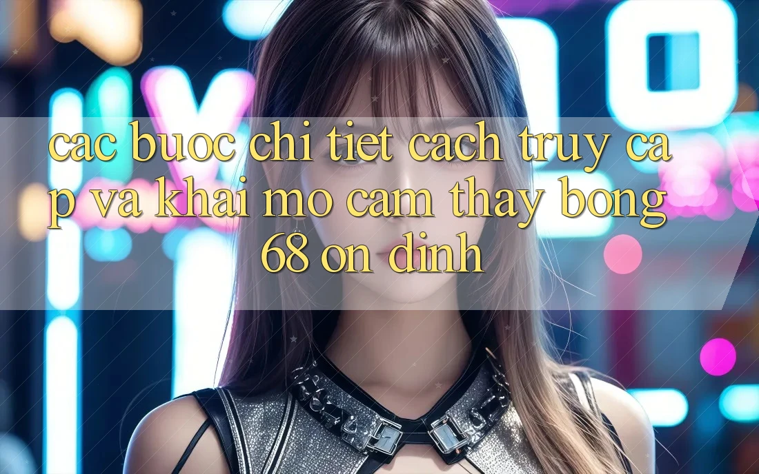 Các bước Chi Tiết Cách Truy Cập Và Khai mở Cảm thấy bong 68 Ổn định