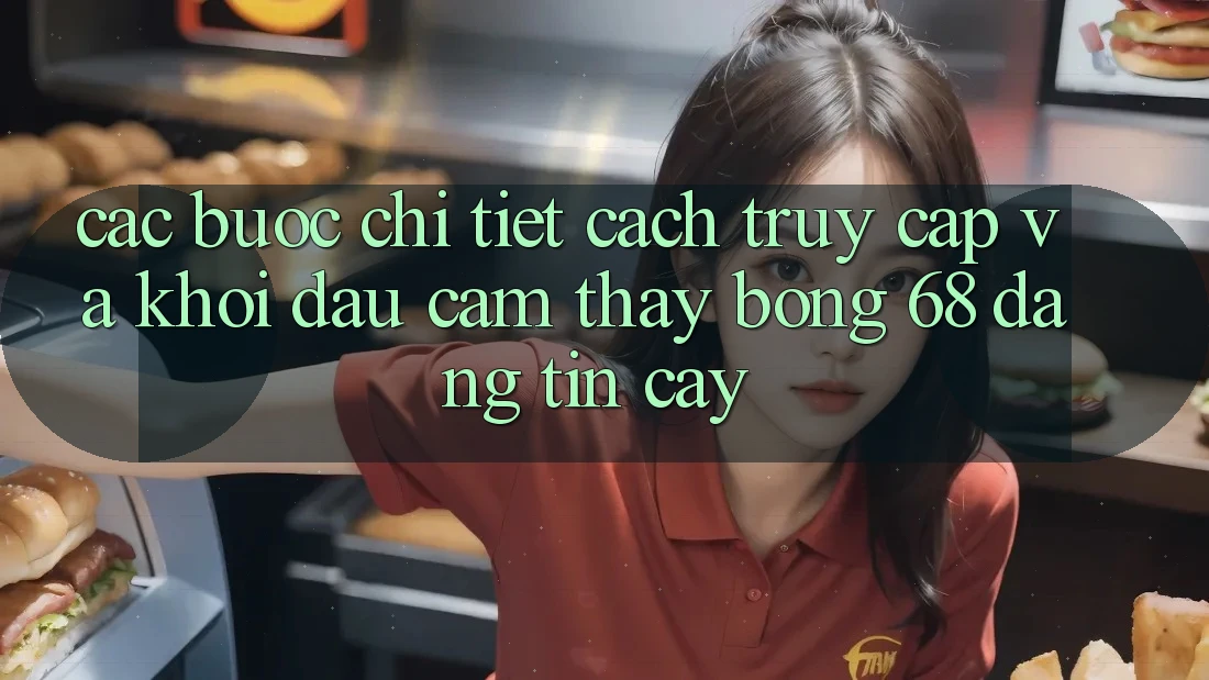 Các bước Chi Tiết Cách Truy Cập Và Khởi đầu Cảm thấy bong 68 Đáng tin cậy