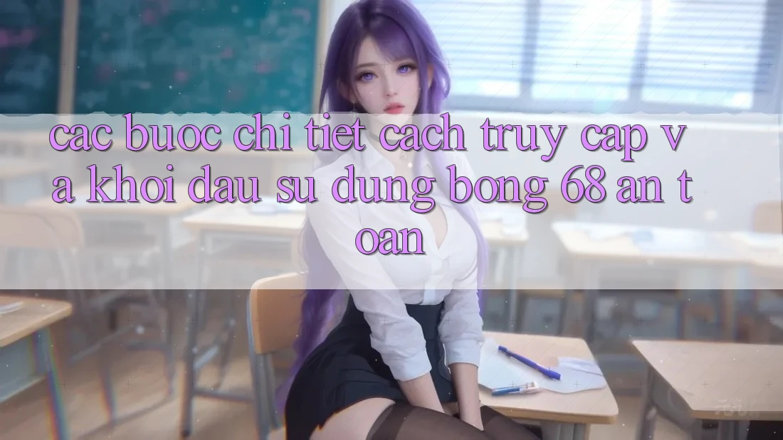 Các bước Chi Tiết Cách Truy Cập Và Khởi đầu Sử dụng bong 68 An Toàn