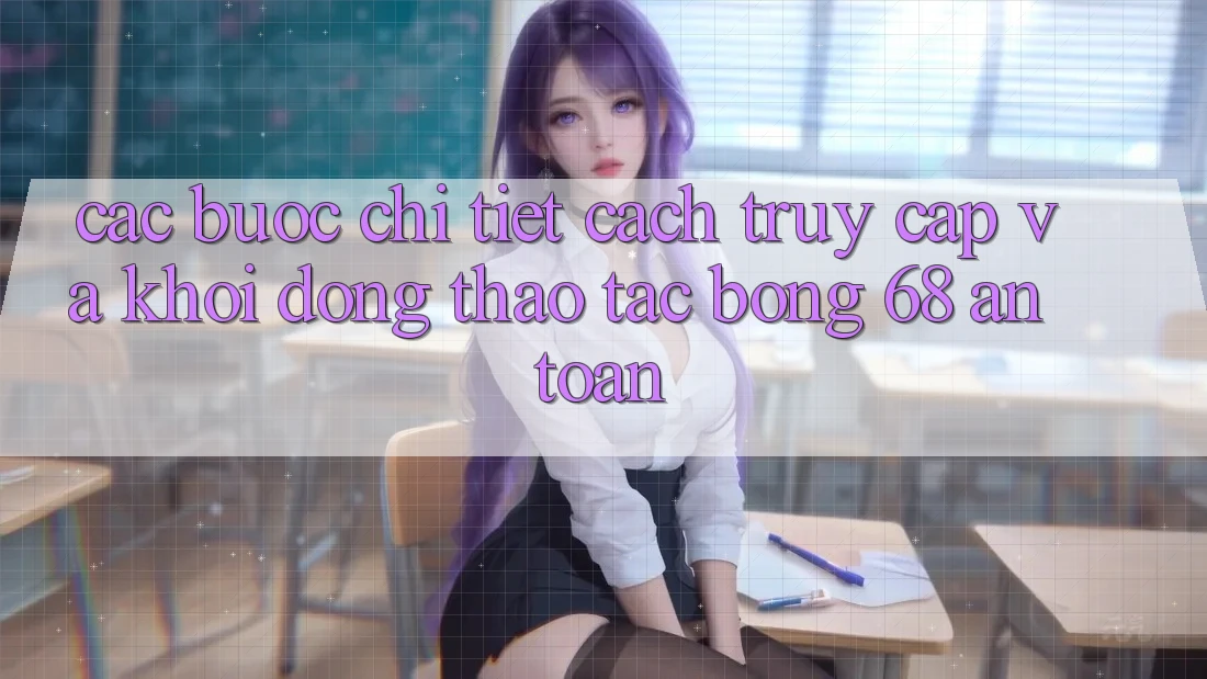 Các bước Chi Tiết Cách Truy Cập Và Khởi động Thao tác bong 68 An Toàn