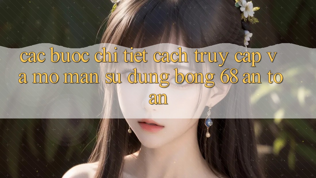 Các bước Chi Tiết Cách Truy Cập Và Mở màn Sử dụng bong 68 An Toàn
