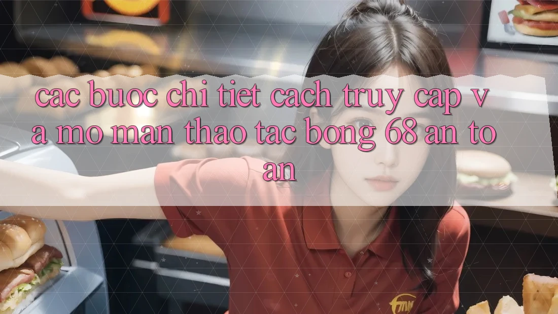 Các bước Chi Tiết Cách Truy Cập Và Mở màn Thao tác bong 68 An Toàn