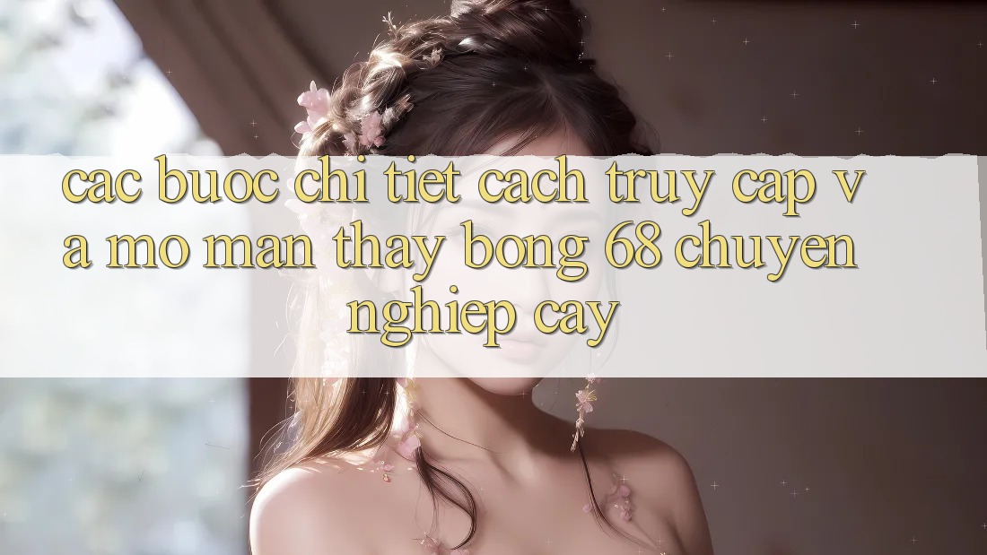 Các bước Chi Tiết Cách Truy Cập Và Mở màn Thấy bong 68 Chuyên nghiệp cậy