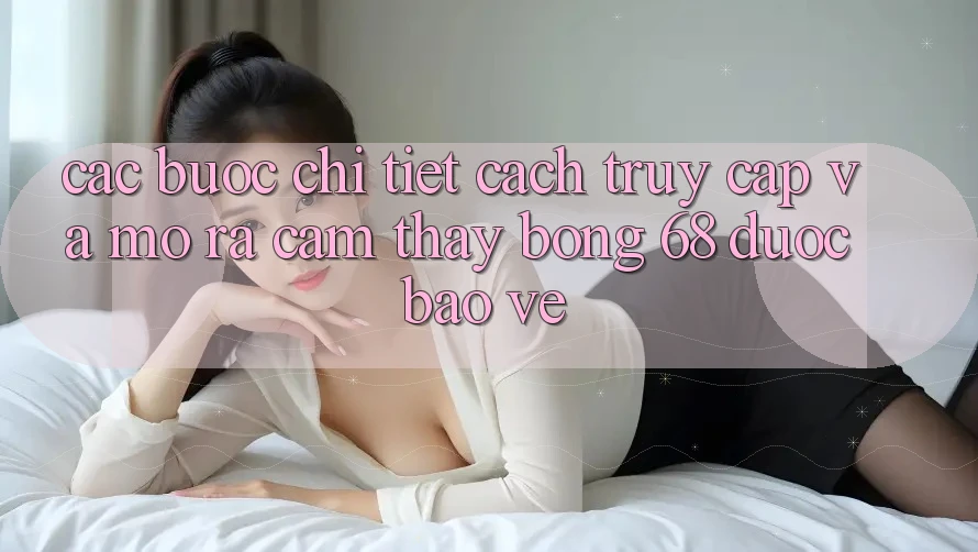 Các bước Chi Tiết Cách Truy Cập Và Mở ra Cảm thấy bong 68 Được bảo vệ