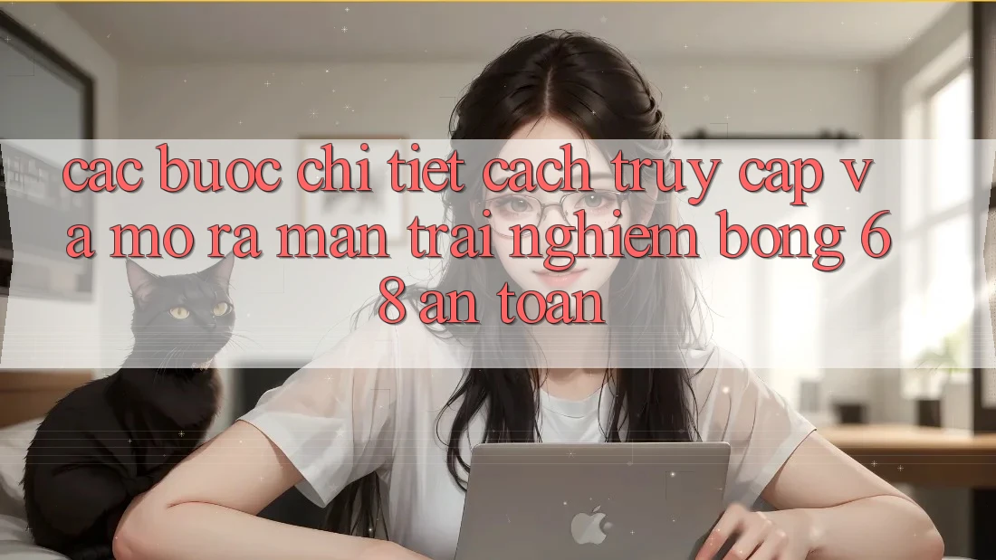Các bước Chi Tiết Cách Truy Cập Và Mở ra màn Trải Nghiệm bong 68 An Toàn