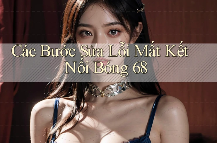 Các Bước Sửa Lỗi Mất Kết Nối Bóng 68