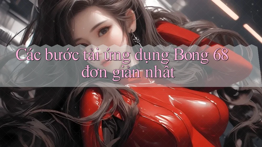 Các bước tải ứng dụng Bong 68 đơn giản nhất