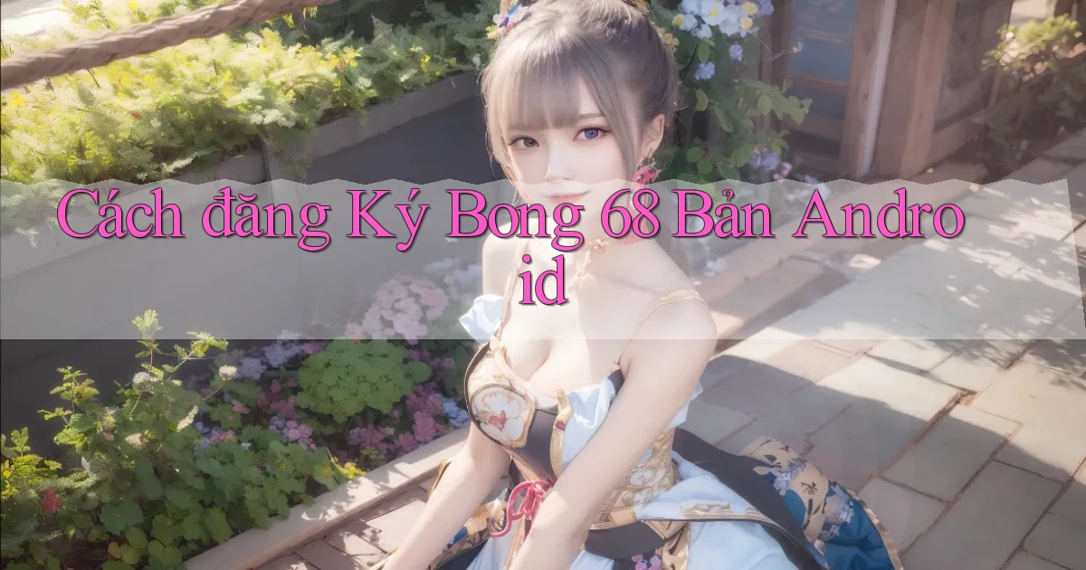 cách đăng ký bong 68 bản android